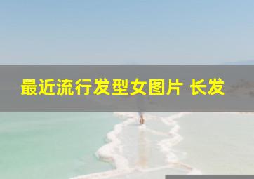 最近流行发型女图片 长发